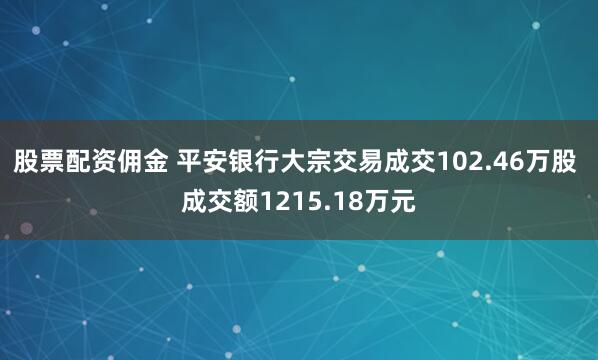 股票配资佣金 平安银行大宗交易成交102.46万股 成交额1215.18万元