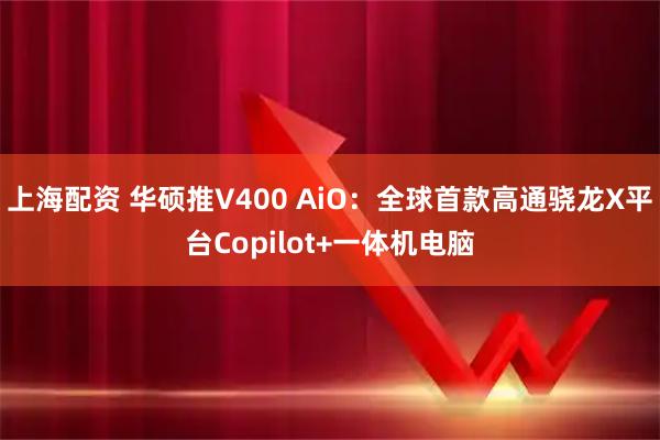 上海配资 华硕推V400 AiO：全球首款高通骁龙X平台Copilot+一体机电脑