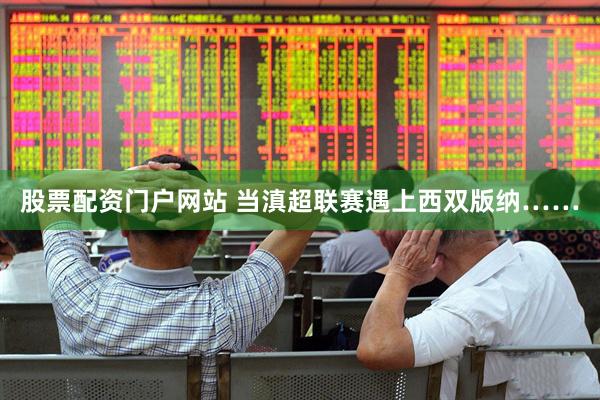 股票配资门户网站 当滇超联赛遇上西双版纳……